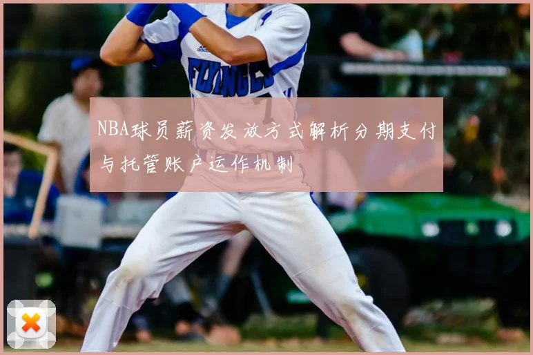 NBA球员薪资发放方式解析分期支付与托管账户运作机制