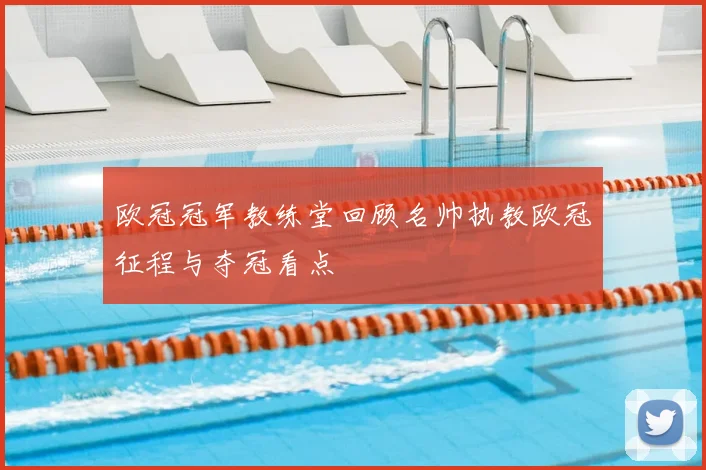 欧冠冠军教练堂回顾名帅执教欧冠征程与夺冠看点