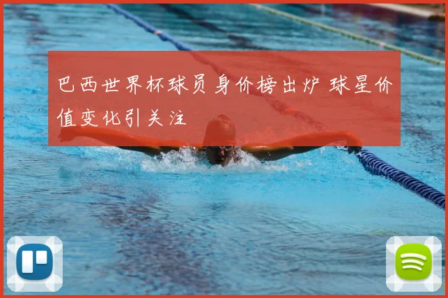 巴西世界杯球员身价榜出炉 球星价值变化引关注