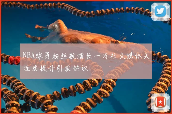 NBA球员粉丝数增长一万社交媒体关注度提升引发热议