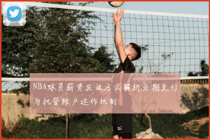 NBA球员薪资发放方式解析分期支付与托管账户运作机制