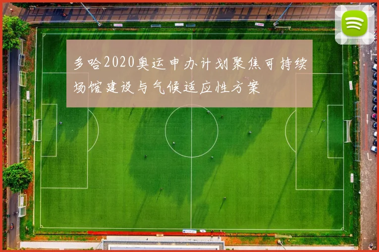多哈2020奥运申办计划聚焦可持续场馆建设与气候适应性方案