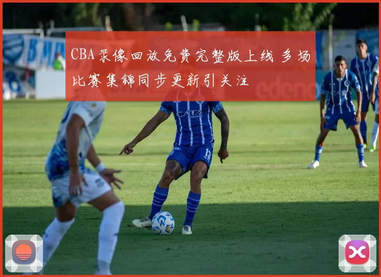 CBA录像回放免费完整版上线 多场比赛集锦同步更新引关注