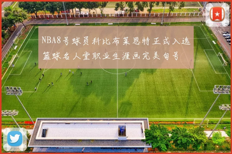 NBA8号球员科比布莱恩特正式入选篮球名人堂职业生涯画完美句号