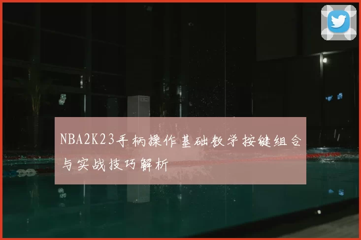 NBA2K23手柄操作基础教学按键组合与实战技巧解析