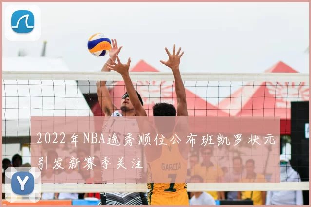 2022年NBA选秀顺位公布班凯罗状元引发新赛季关注