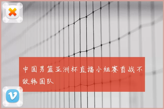 中国男篮亚洲杯直播小组赛首战不敌韩国队