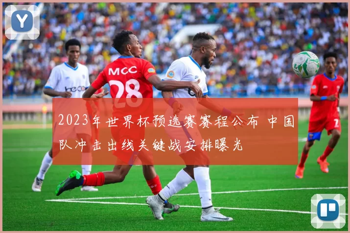 2023年世界杯预选赛赛程公布 中国队冲击出线关键战安排曝光