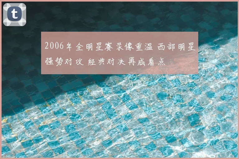 2006年全明星赛录像重温 西部明星强势对攻 经典对决再成看点