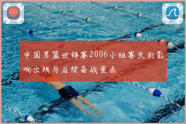 中国男篮世锦赛2006小组赛失利影响出线与后续备战重点