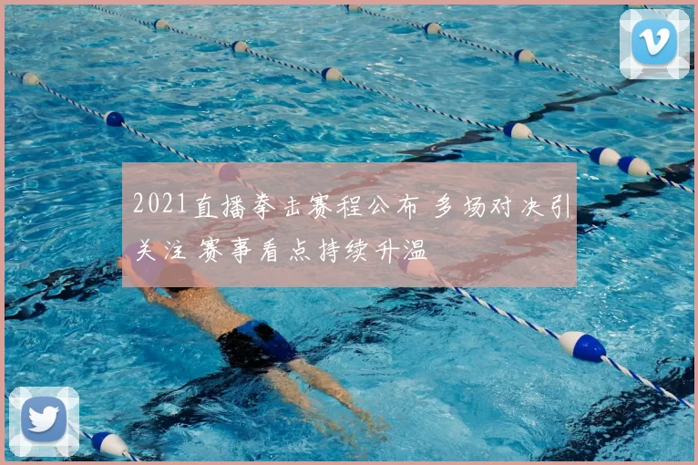 2021直播拳击赛程公布 多场对决引关注 赛事看点持续升温