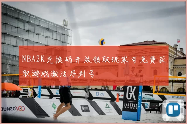 NBA2K兑换码开放领取玩家可免费获取游戏激活序列号
