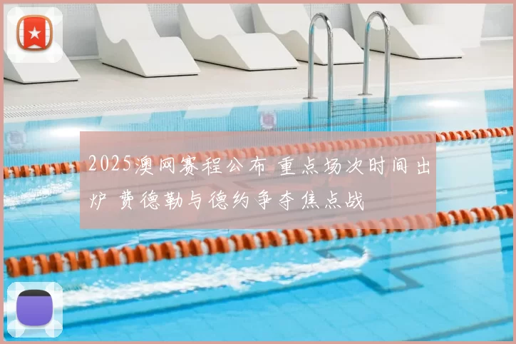 2025澳网赛程公布 重点场次时间出炉 费德勒与德约争夺焦点战