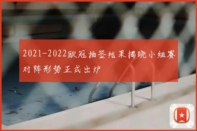 2021-2022欧冠抽签结果揭晓小组赛对阵形势正式出炉