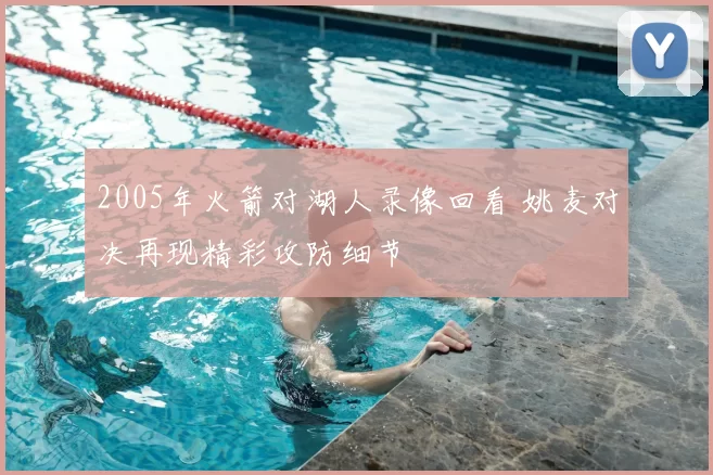 2005年火箭对湖人录像回看 姚麦对决再现精彩攻防细节
