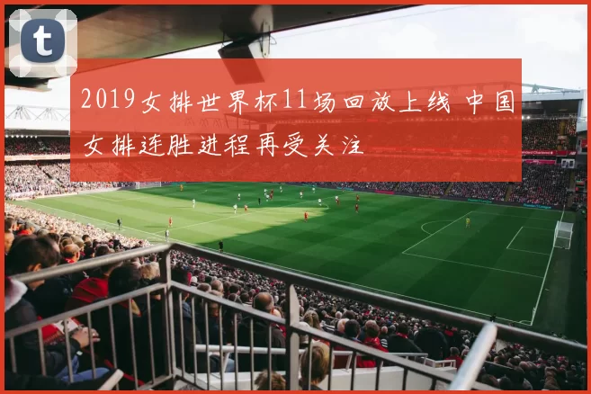 2019女排世界杯11场回放上线 中国女排连胜进程再受关注