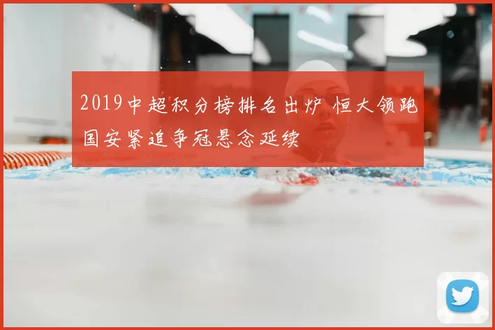 2019中超积分榜排名出炉 恒大领跑国安紧追争冠悬念延续