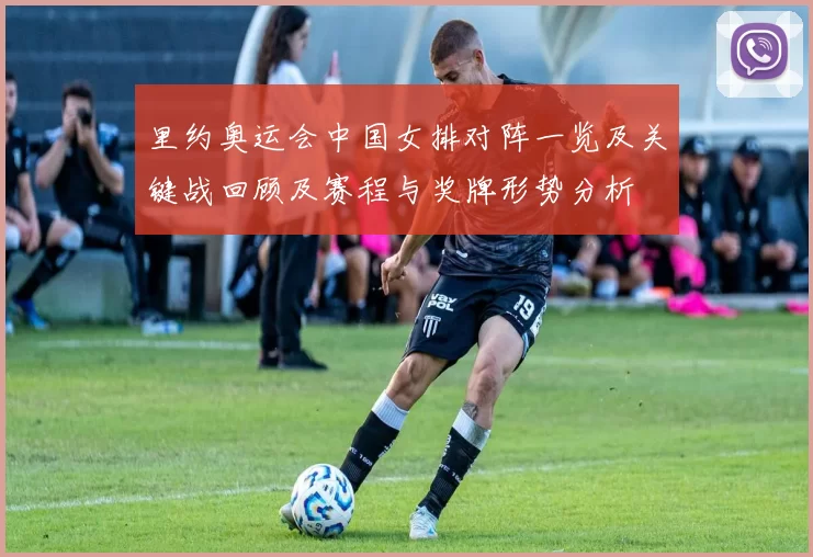 里约奥运会中国女排对阵一览及关键战回顾及赛程与奖牌形势分析