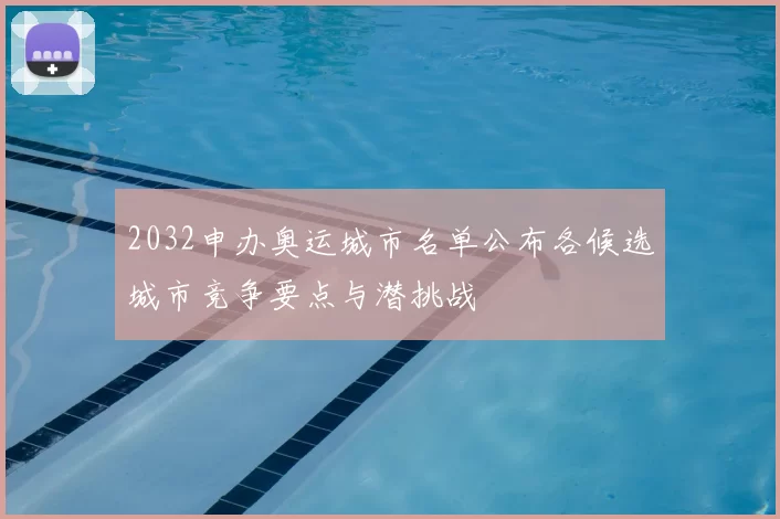 2032申办奥运城市名单公布各候选城市竞争要点与潜挑战