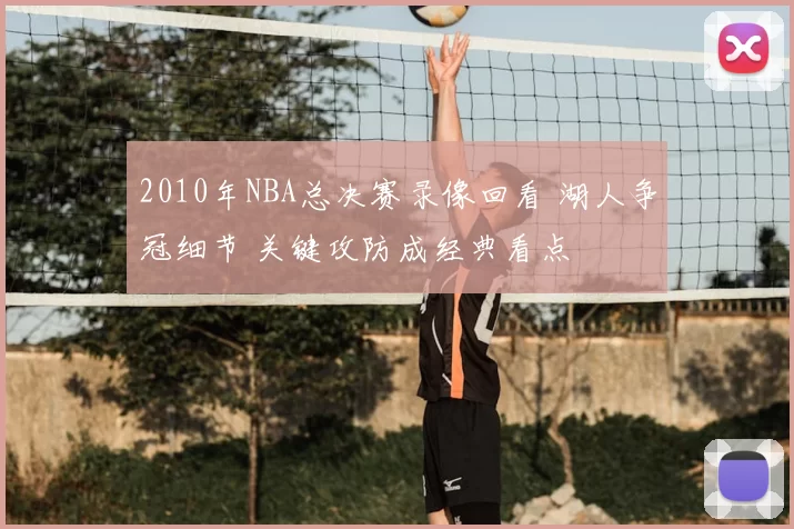2010年NBA总决赛录像回看 湖人争冠细节 关键攻防成经典看点