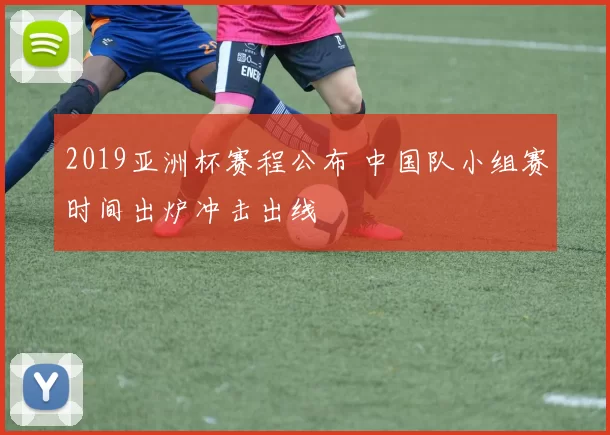 2019亚洲杯赛程公布 中国队小组赛时间出炉冲击出线