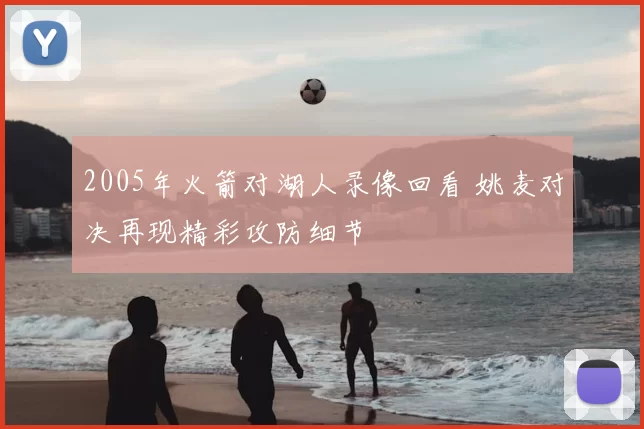 2005年火箭对湖人录像回看 姚麦对决再现精彩攻防细节