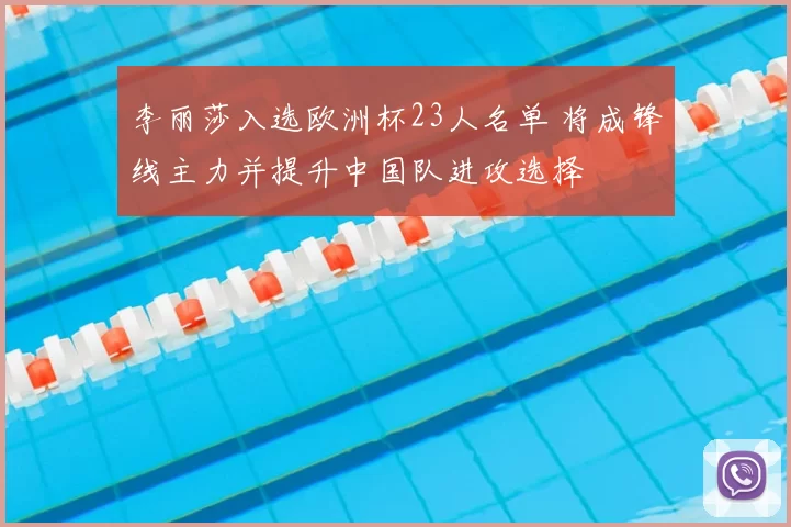 李丽莎入选欧洲杯23人名单 将成锋线主力并提升中国队进攻选择