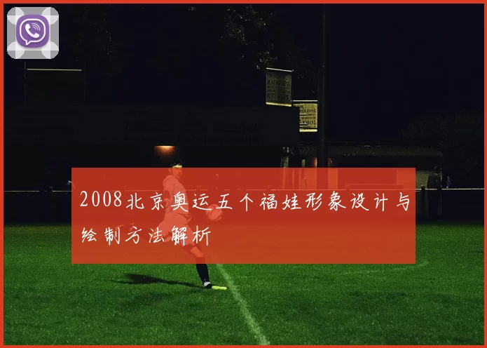 2008北京奥运五个福娃形象设计与绘制方法解析