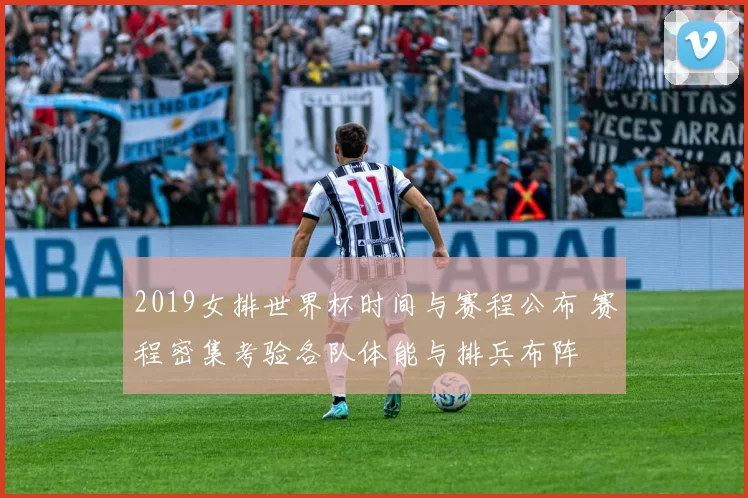 2019女排世界杯时间与赛程公布 赛程密集考验各队体能与排兵布阵