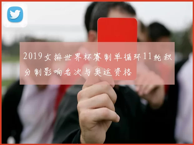 2019女排世界杯赛制单循环11轮积分制影响名次与奥运资格