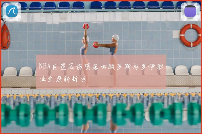 NBA巨星因伤陨落回顾罗斯与罗伊职业生涯转折点