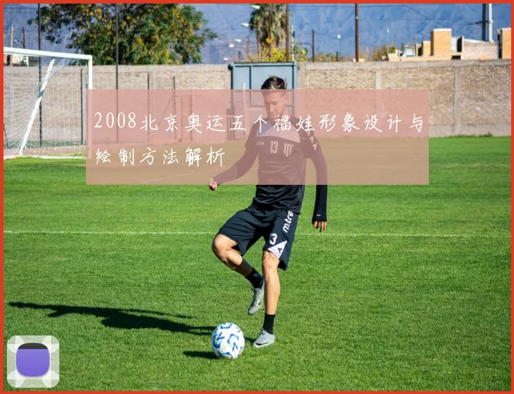 2008北京奥运五个福娃形象设计与绘制方法解析