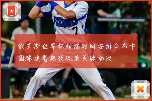 俄罗斯世界杯转播时间安排公布中国球迷需熬夜观看关键场次