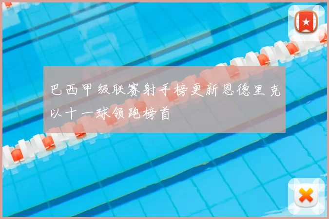 巴西甲级联赛射手榜更新恩德里克以十一球领跑榜首