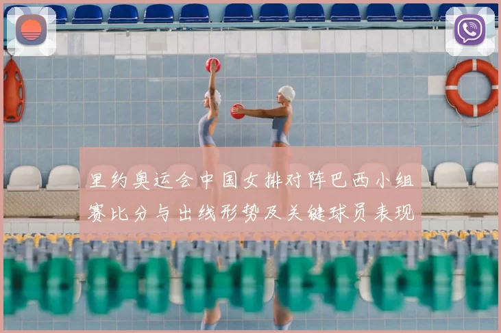 里约奥运会中国女排对阵巴西小组赛比分与出线形势及关键球员表现解读