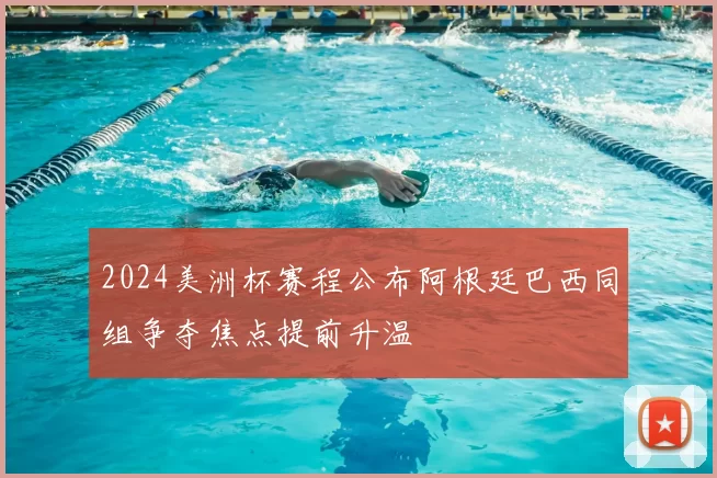 2024美洲杯赛程公布阿根廷巴西同组争夺焦点提前升温