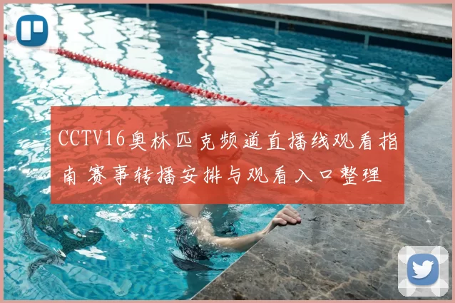 CCTV16奥林匹克频道直播线观看指南 赛事转播安排与观看入口整理