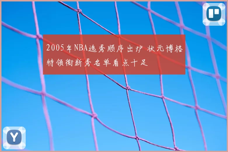 2005年NBA选秀顺序出炉 状元博格特领衔新秀名单看点十足