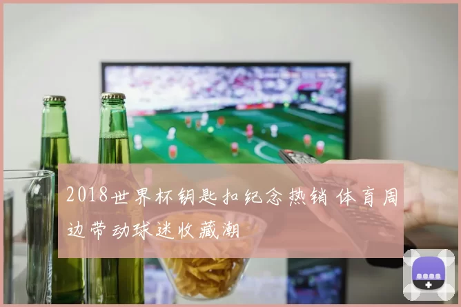 2018世界杯钥匙扣纪念热销 体育周边带动球迷收藏潮