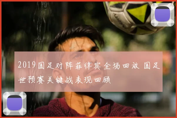 2019国足对阵菲律宾全场回放 国足世预赛关键战表现回顾