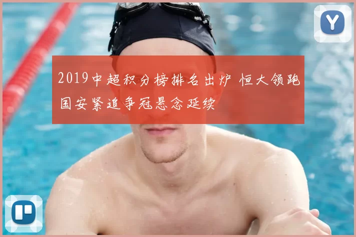 2019中超积分榜排名出炉 恒大领跑国安紧追争冠悬念延续